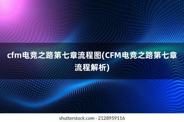 cfm电竞之路第七章流程图(CFM电竞之路第七章流程解析)