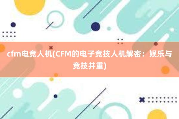 cfm电竞人机(CFM的电子竞技人机解密：娱乐与竞技并重)