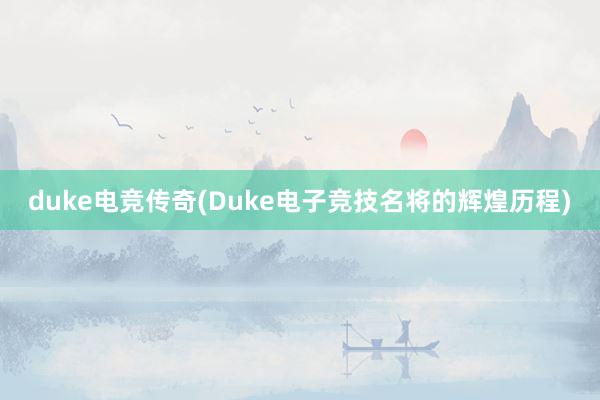 duke电竞传奇(Duke电子竞技名将的辉煌历程)