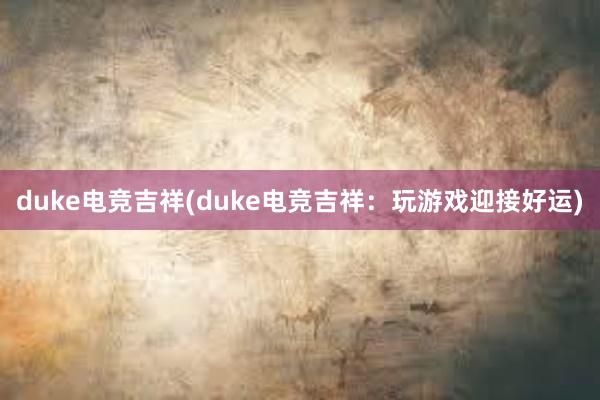 duke电竞吉祥(duke电竞吉祥：玩游戏迎接好运)