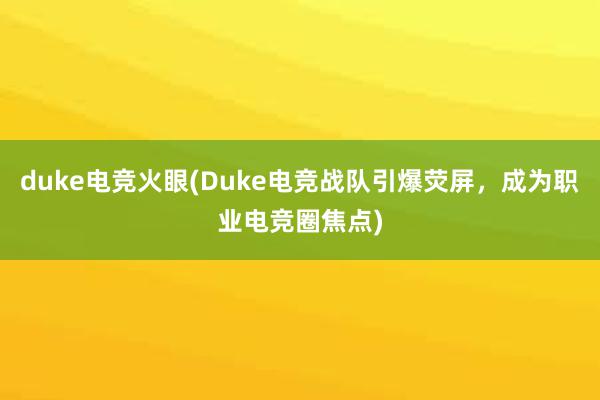 duke电竞火眼(Duke电竞战队引爆荧屏，成为职业电竞圈焦点)