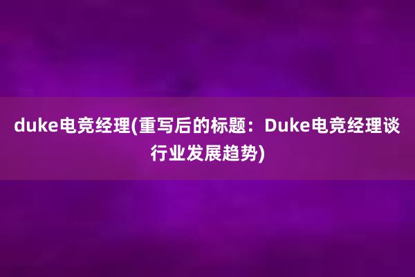 duke电竞经理(重写后的标题：Duke电竞经理谈行业发展趋势)