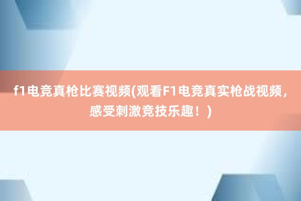 f1电竞真枪比赛视频(观看F1电竞真实枪战视频，感受刺激竞技乐趣！)