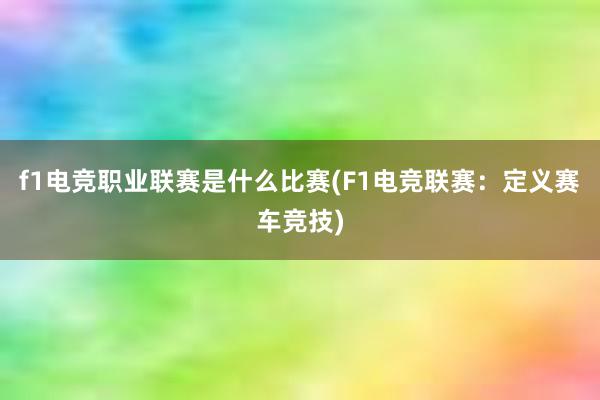 f1电竞职业联赛是什么比赛(F1电竞联赛：定义赛车竞技)