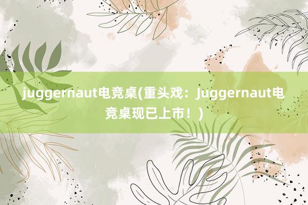 juggernaut电竞桌(重头戏：Juggernaut电竞桌现已上市！)