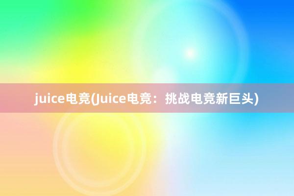 juice电竞(Juice电竞：挑战电竞新巨头)