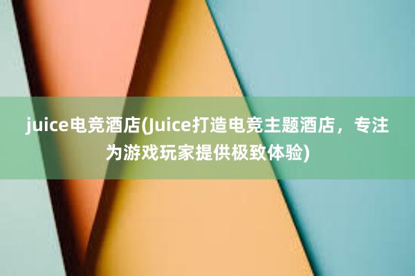 juice电竞酒店(Juice打造电竞主题酒店，专注为游戏玩家提供极致体验)