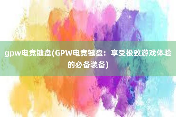 gpw电竞键盘(GPW电竞键盘：享受极致游戏体验的必备装备)