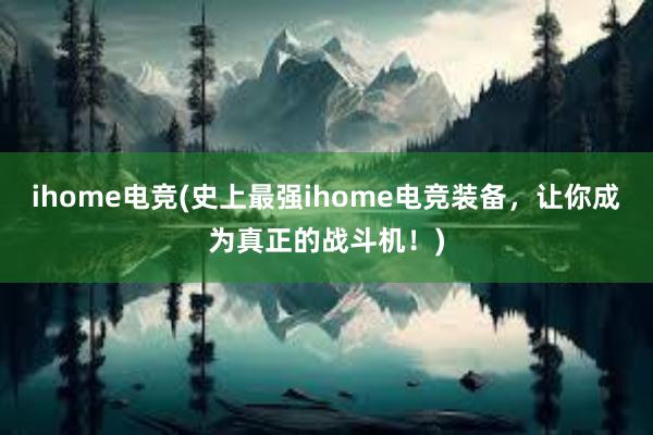 ihome电竞(史上最强ihome电竞装备，让你成为真正的战斗机！)