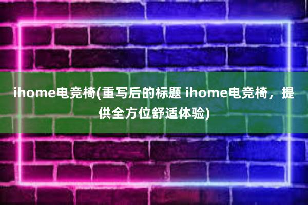 ihome电竞椅(重写后的标题 ihome电竞椅，提供全方位舒适体验)