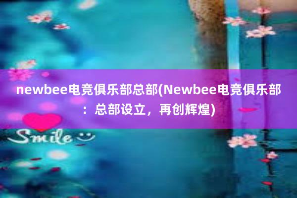 newbee电竞俱乐部总部(Newbee电竞俱乐部：总部设立，再创辉煌)