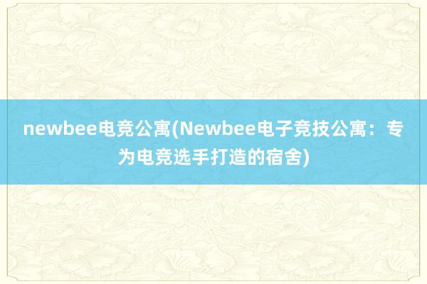 newbee电竞公寓(Newbee电子竞技公寓：专为电竞选手打造的宿舍)