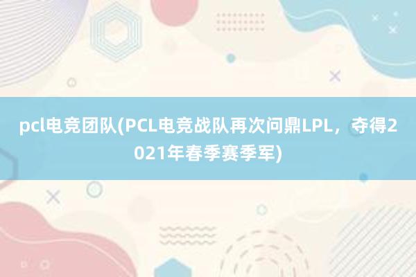 pcl电竞团队(PCL电竞战队再次问鼎LPL，夺得2021年春季赛季军)