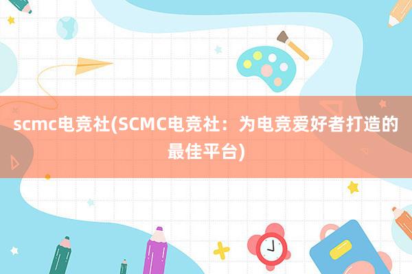 scmc电竞社(SCMC电竞社：为电竞爱好者打造的最佳平台)