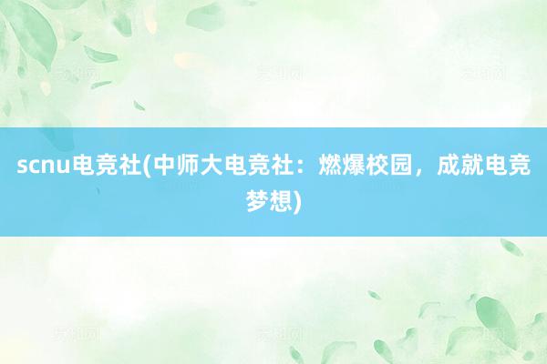 scnu电竞社(中师大电竞社：燃爆校园，成就电竞梦想)