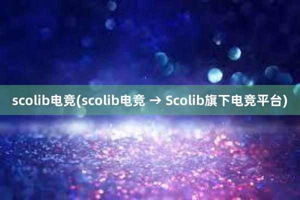 scolib电竞(scolib电竞 → Scolib旗下电竞平台)