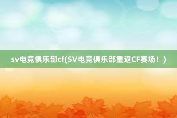 sv电竞俱乐部cf(SV电竞俱乐部重返CF赛场！)