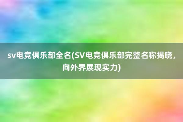 sv电竞俱乐部全名(SV电竞俱乐部完整名称揭晓，向外界展现实力)