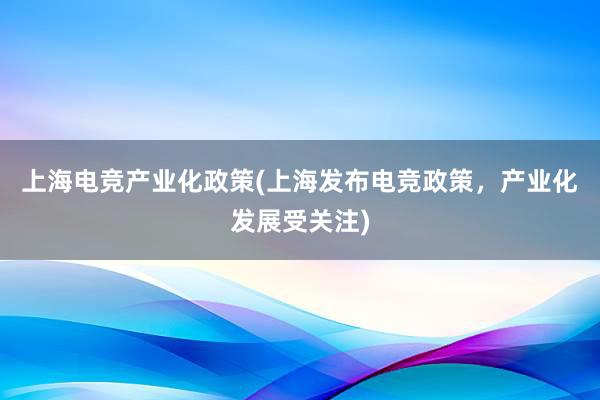 上海电竞产业化政策(上海发布电竞政策，产业化发展受关注)