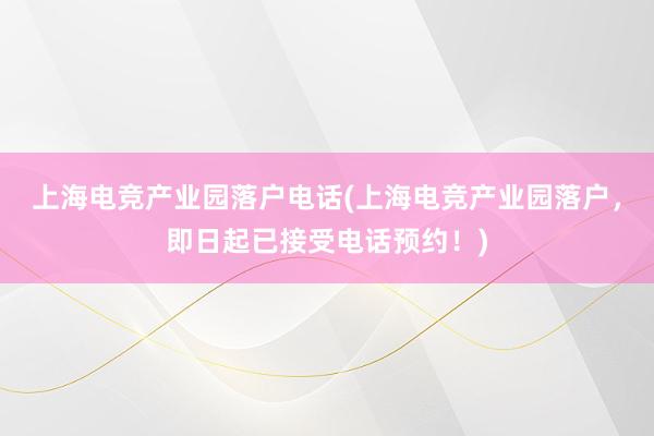 上海电竞产业园落户电话(上海电竞产业园落户，即日起已接受电话预约！)