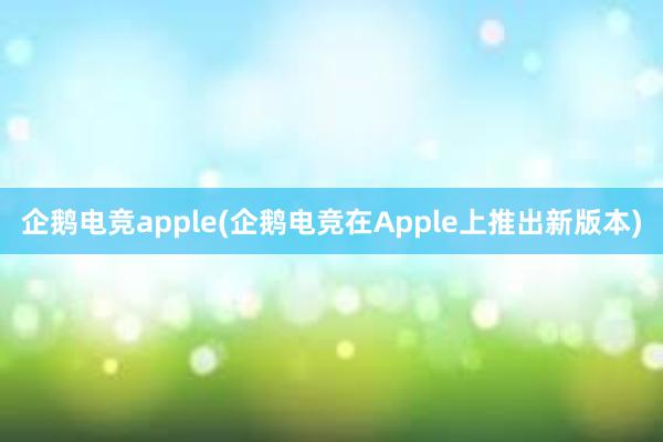 企鹅电竞apple(企鹅电竞在Apple上推出新版本)