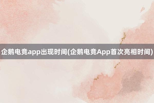 企鹅电竞app出现时间(企鹅电竞App首次亮相时间)