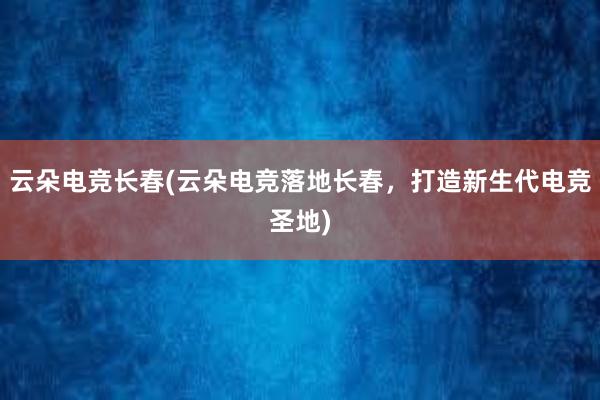 云朵电竞长春(云朵电竞落地长春，打造新生代电竞圣地)