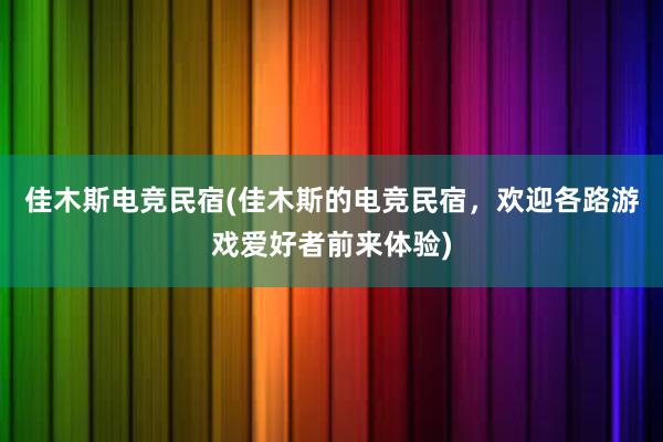 佳木斯电竞民宿(佳木斯的电竞民宿，欢迎各路游戏爱好者前来体验)