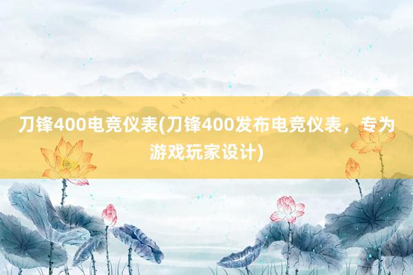 刀锋400电竞仪表(刀锋400发布电竞仪表，专为游戏玩家设计)