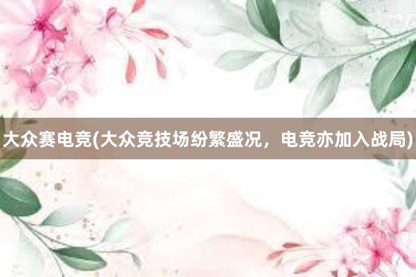 大众赛电竞(大众竞技场纷繁盛况，电竞亦加入战局)