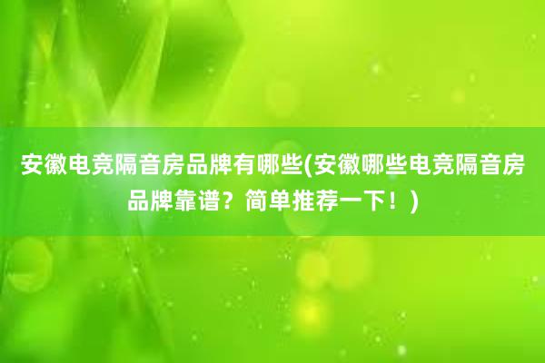 安徽电竞隔音房品牌有哪些(安徽哪些电竞隔音房品牌靠谱？简单推荐一下！)