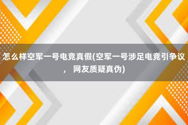 怎么样空军一号电竞真假(空军一号涉足电竞引争议， 网友质疑真伪)