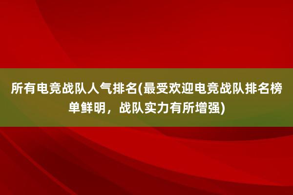 所有电竞战队人气排名(最受欢迎电竞战队排名榜单鲜明，战队实力有所增强)