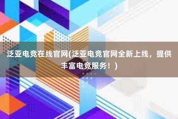 泛亚电竞在线官网(泛亚电竞官网全新上线，提供丰富电竞服务！)