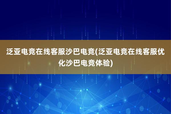 泛亚电竞在线客服沙巴电竞(泛亚电竞在线客服优化沙巴电竞体验)