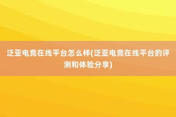 泛亚电竞在线平台怎么样(泛亚电竞在线平台的评测和体验分享)