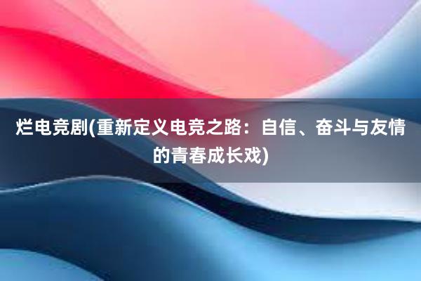 烂电竞剧(重新定义电竞之路：自信、奋斗与友情的青春成长戏)