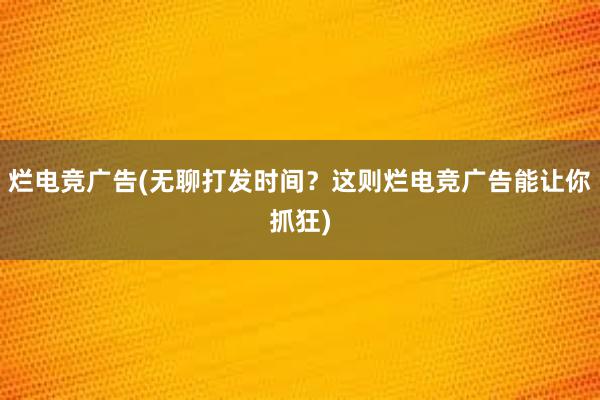 烂电竞广告(无聊打发时间？这则烂电竞广告能让你抓狂)