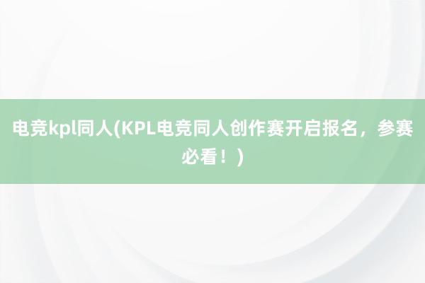 电竞kpl同人(KPL电竞同人创作赛开启报名，参赛必看！)