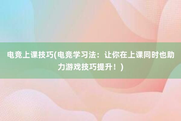 电竞上课技巧(电竞学习法：让你在上课同时也助力游戏技巧提升！)