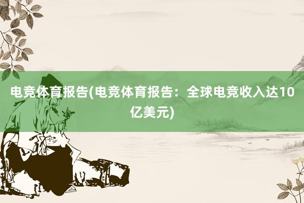 电竞体育报告(电竞体育报告：全球电竞收入达10亿美元)