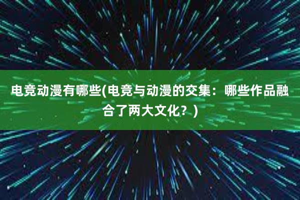 电竞动漫有哪些(电竞与动漫的交集：哪些作品融合了两大文化？)