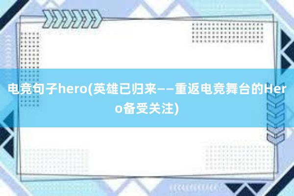 电竞句子hero(英雄已归来——重返电竞舞台的Hero备受关注)