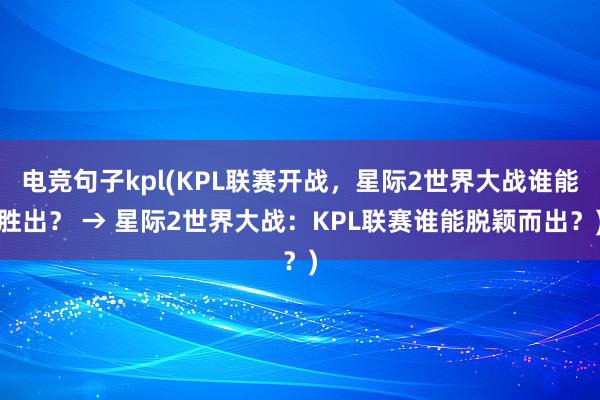 电竞句子kpl(KPL联赛开战，星际2世界大战谁能胜出？ → 星际2世界大战：KPL联赛谁能脱颖而出？)