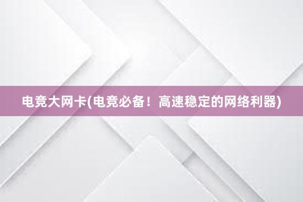 电竞大网卡(电竞必备！高速稳定的网络利器)