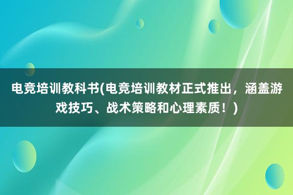 电竞培训教科书(电竞培训教材正式推出，涵盖游戏技巧、战术策略和心理素质！)