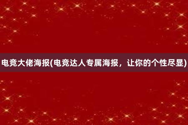 电竞大佬海报(电竞达人专属海报，让你的个性尽显)