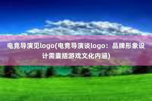 电竞导演见logo(电竞导演谈logo：品牌形象设计需囊括游戏文化内涵)