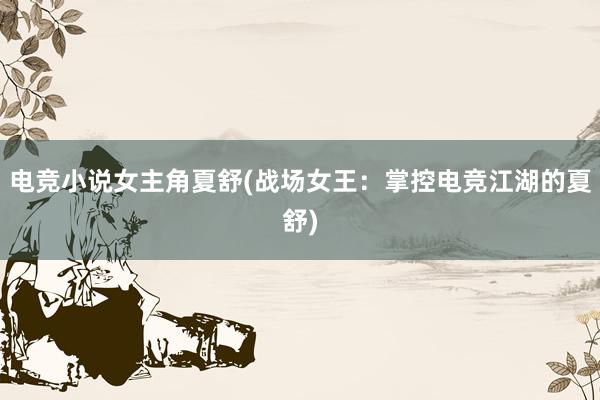 电竞小说女主角夏舒(战场女王：掌控电竞江湖的夏舒)