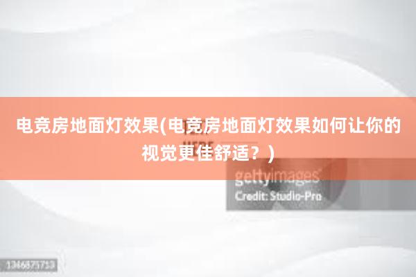 电竞房地面灯效果(电竞房地面灯效果如何让你的视觉更佳舒适？)